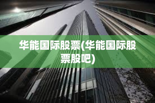 華能國際股票(華能國際股票股吧) 華能國際股票(華能國際股票股吧)