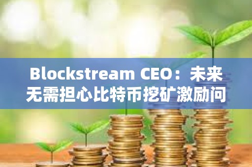 Blockstream CEO：未來無需擔心比特幣挖礦激勵問題