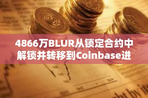 4866萬BLUR從鎖定合約中解鎖并轉移到Coinbase進行分配