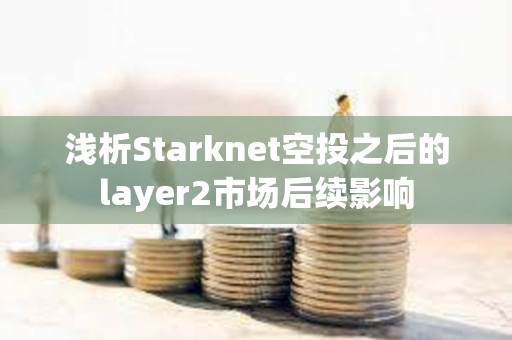 淺析Starknet空投之后的layer2市場(chǎng)后續(xù)影響