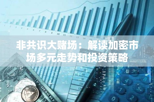 非共識大賭場：解讀加密市場多元走勢和投資策略