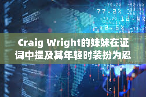 Craig Wright的妹妹在證詞中提及其年輕時裝扮為忍者