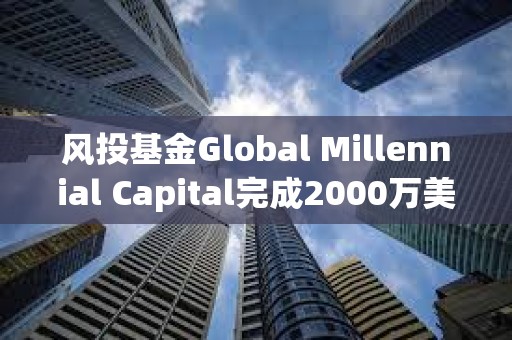 風(fēng)投基金Global Millennial Capital完成2000萬美元募資,已探索DeFi和區(qū)塊鏈等領(lǐng)域投資 風(fēng)投基金Global Millennial Capital完成2000萬美元募資,已探索DeFi和區(qū)塊鏈等領(lǐng)域投資