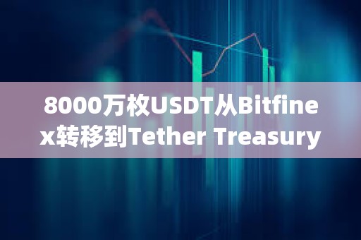 8000萬枚USDT從Bitfinex轉(zhuǎn)移到Tether Treasury