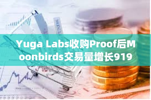 Yuga Labs收購Proof后Moonbirds交易量增長919%
