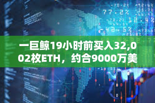 一巨鯨19小時(shí)前買入32,002枚ETH，約合9000萬美元