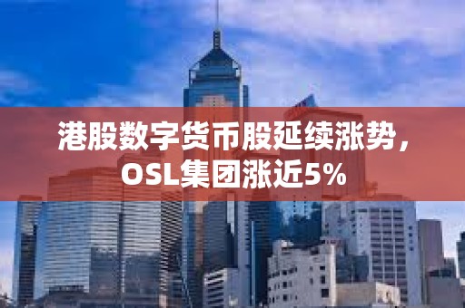 港股數(shù)字貨幣股延續(xù)漲勢，OSL集團(tuán)漲近5%