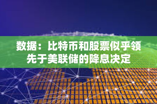 數(shù)據(jù)：比特幣和股票似乎領(lǐng)先于美聯(lián)儲的降息決定