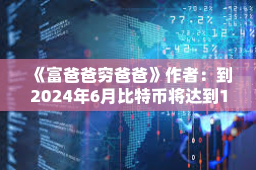 《富爸爸窮爸爸》作者：到2024年6月比特幣將達(dá)到10萬(wàn)美元