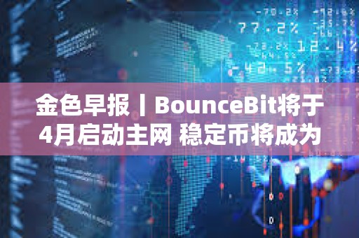 金色早報丨BounceBit將于4月啟動主網 穩定幣將成為貨幣未來的重要組成部分