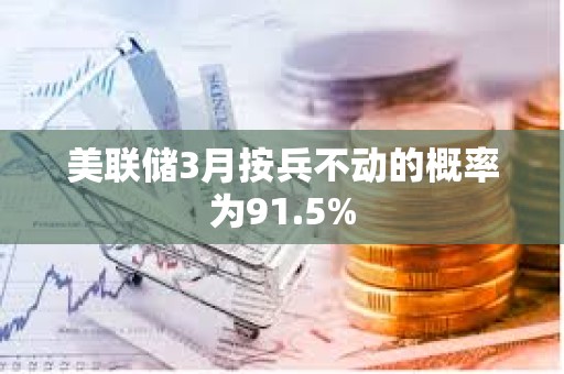 美聯儲3月按兵不動的概率為91.5%