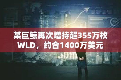 某巨鯨再次增持超355萬枚WLD，約合1400萬美元