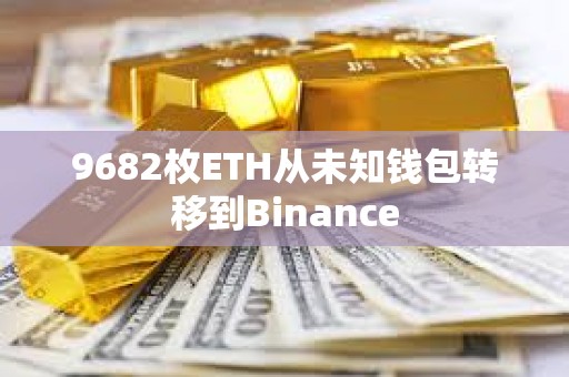 9682枚ETH從未知錢包轉移到Binance
