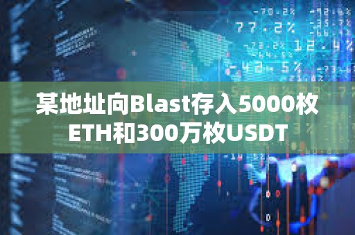 某地址向Blast存入5000枚ETH和300萬枚USDT