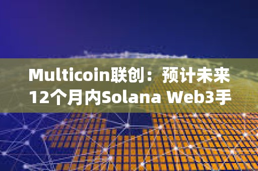 Multicoin聯創：預計未來12個月內Solana Web3手機Saga所有者將獲得空投