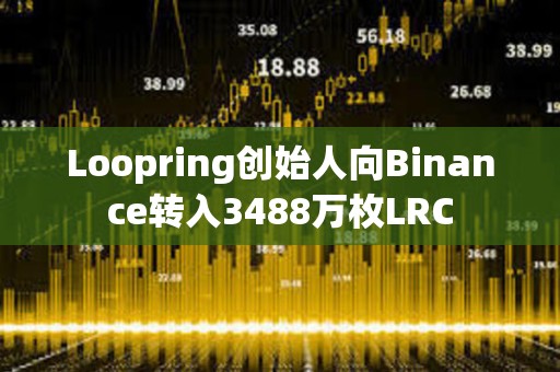 Loopring創始人向Binance轉入3488萬枚LRC