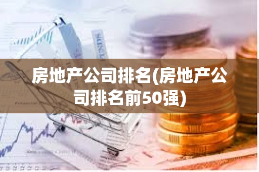 房地產公司排名(房地產公司排名前50強)