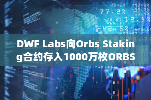 DWF Labs向Orbs Staking合約存入1000萬枚ORBS