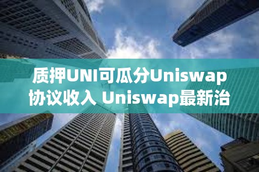 質(zhì)押UNI可瓜分Uniswap協(xié)議收入 Uniswap最新治理提案詳解
