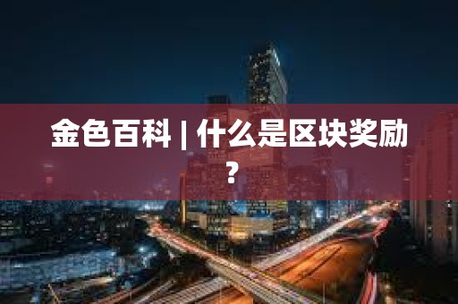 金色百科 | 什么是區塊獎勵？