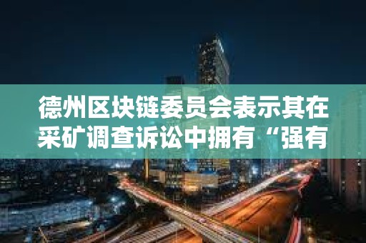 德州區塊鏈委員會表示其在采礦調查訴訟中擁有“強有力的法律依據”