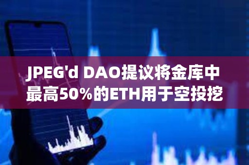 JPEG'd DAO提議將金庫中最高50%的ETH用于空投挖礦