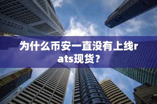 為什么幣安一直沒有上線rats現貨？