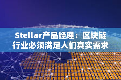 Stellar產品經理：區塊鏈行業必須滿足人們真實需求