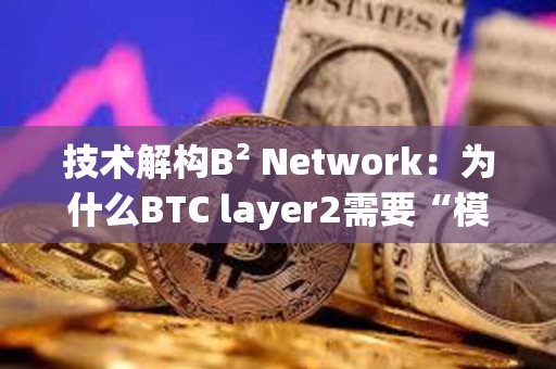 技術解構B2 Network：為什么BTC layer2需要“模塊化”？