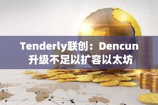 Tenderly聯創：Dencun 升級不足以擴容以太坊