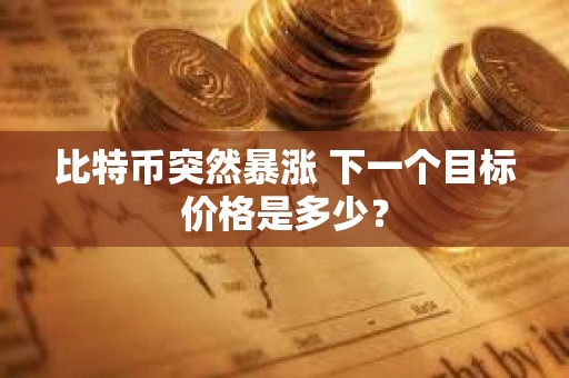 比特幣突然暴漲 下一個目標價格是多少？