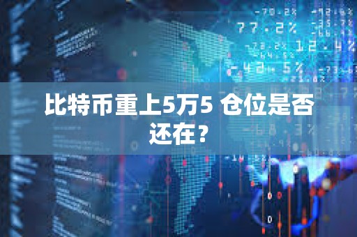 比特幣重上5萬(wàn)5 倉(cāng)位是否還在？