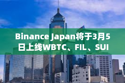 Binance Japan將于3月5日上線WBTC、FIL、SUI