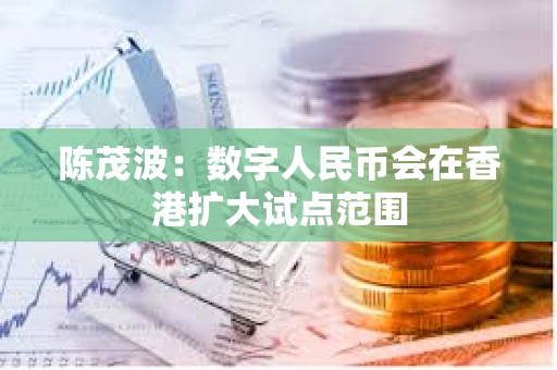 陳茂波：數字人民幣會在香港擴大試點范圍