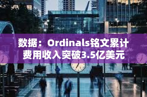 數據：Ordinals銘文累計費用收入突破3.5億美元