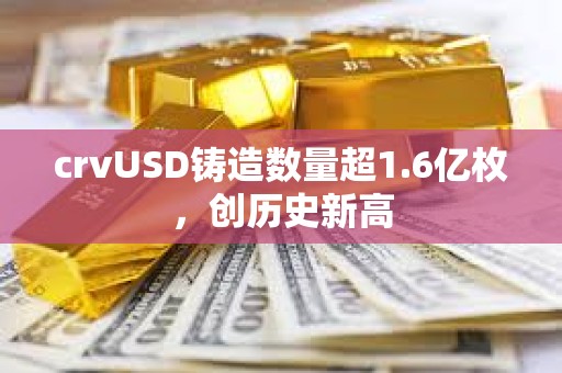 crvUSD鑄造數(shù)量超1.6億枚，創(chuàng)歷史新高
