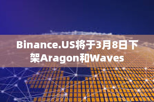 Binance.US將于3月8日下架Aragon和Waves