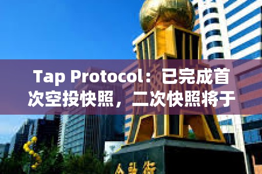 Tap Protocol：已完成首次空投快照，二次快照將于Q2進行
