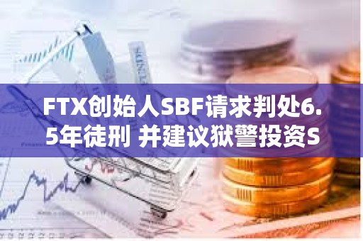 FTX創始人SBF請求判處6.5年徒刑 并建議獄警投資Solana