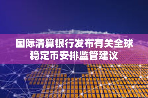 國際清算銀行發布有關全球穩定幣安排監管建議
