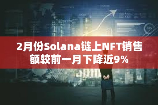 2月份Solana鏈上NFT銷售額較前一月下降近9%