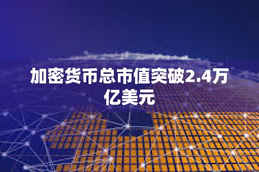 加密貨幣總市值突破2.4萬億美元