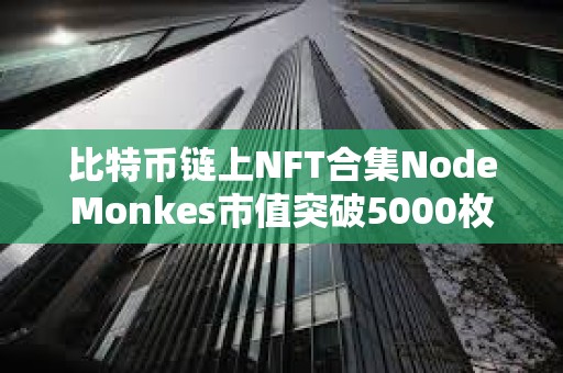比特幣鏈上NFT合集NodeMonkes市值突破5000枚BTC