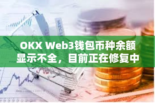OKX Web3錢包幣種余額顯示不全，目前正在修復中