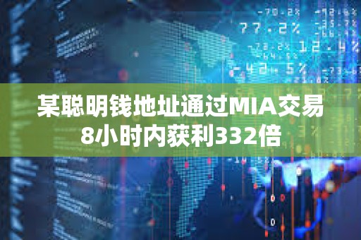 某聰明錢地址通過MIA交易8小時內獲利332倍