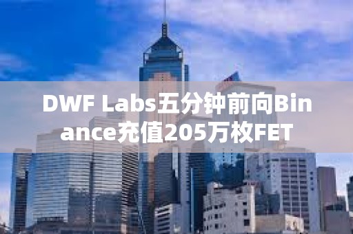DWF Labs五分鐘前向Binance充值205萬枚FET