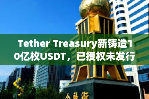 Tether Treasury新鑄造10億枚USDT，已授權(quán)未發(fā)行