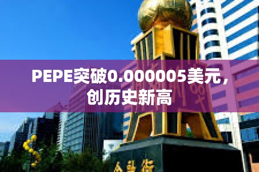 PEPE突破0.000005美元，創(chuàng)歷史新高