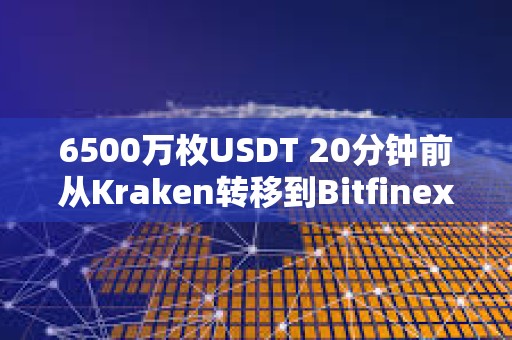 6500萬枚USDT 20分鐘前從Kraken轉(zhuǎn)移到Bitfinex