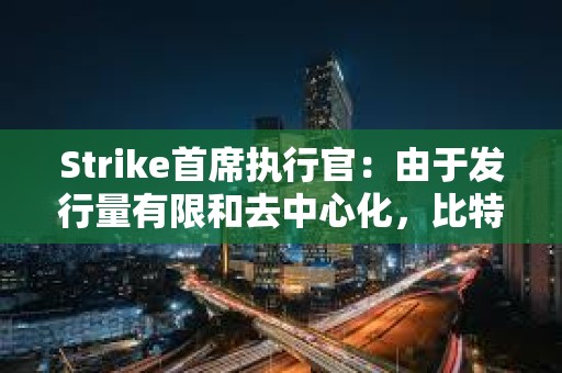Strike首席執(zhí)行官：由于發(fā)行量有限和去中心化，比特幣優(yōu)于黃金